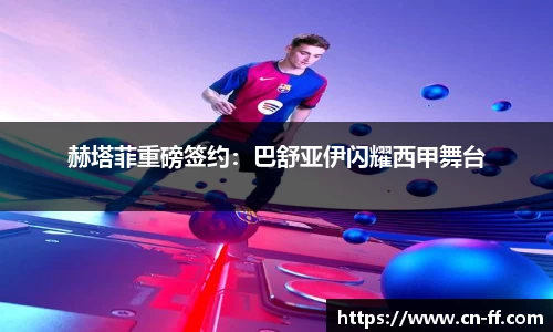 赫塔菲重磅签约：巴舒亚伊闪耀西甲舞台