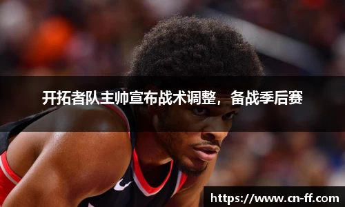 开拓者队主帅宣布战术调整，备战季后赛