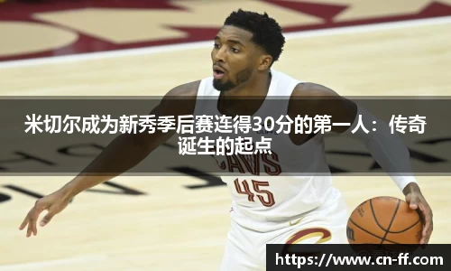米切尔成为新秀季后赛连得30分的第一人：传奇诞生的起点