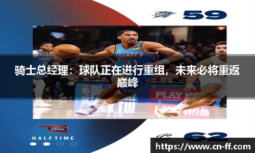 骑士总经理：球队正在进行重组，未来必将重返巅峰