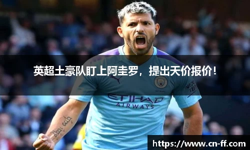 英超土豪队盯上阿圭罗，提出天价报价！