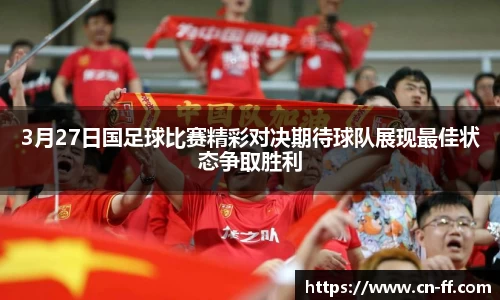 3月27日国足球比赛精彩对决期待球队展现最佳状态争取胜利