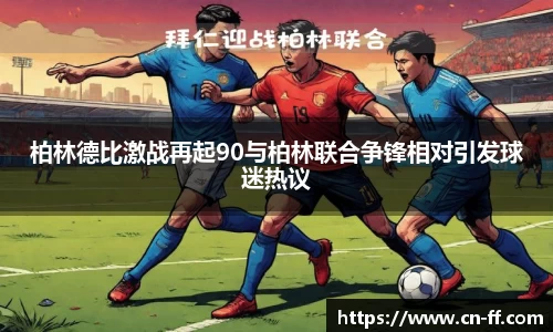 柏林德比激战再起90与柏林联合争锋相对引发球迷热议