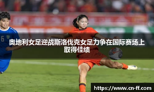 奥地利女足迎战斯洛伐克女足力争在国际赛场上取得佳绩