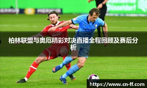 柏林联盟与奥厄精彩对决直播全程回顾及赛后分析