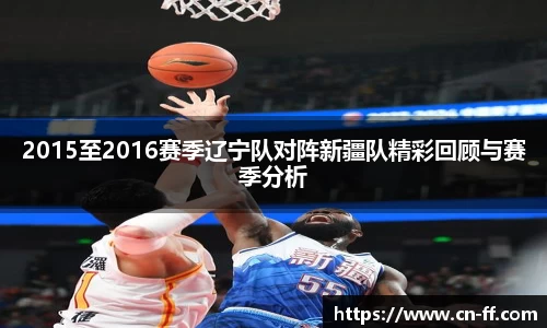 2015至2016赛季辽宁队对阵新疆队精彩回顾与赛季分析
