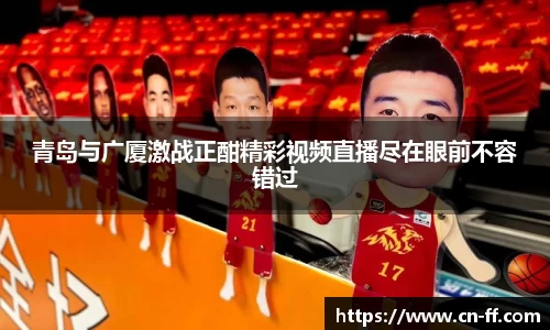 青岛与广厦激战正酣精彩视频直播尽在眼前不容错过