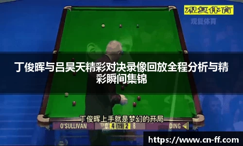 丁俊晖与吕昊天精彩对决录像回放全程分析与精彩瞬间集锦