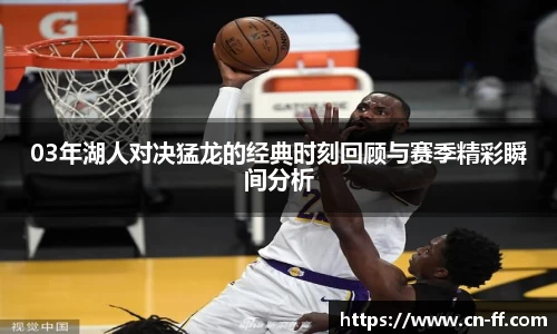 03年湖人对决猛龙的经典时刻回顾与赛季精彩瞬间分析