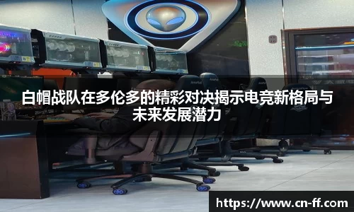 白帽战队在多伦多的精彩对决揭示电竞新格局与未来发展潜力