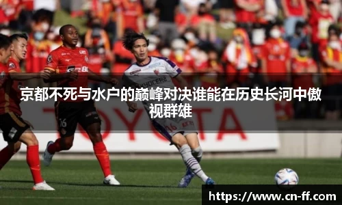 京都不死与水户的巅峰对决谁能在历史长河中傲视群雄