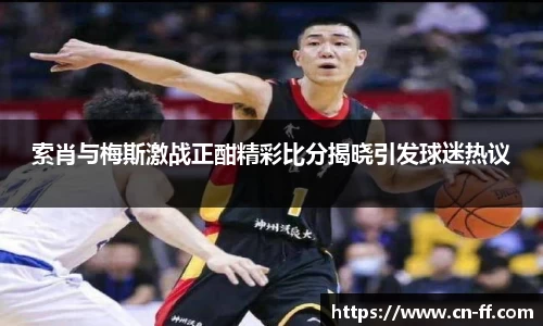 索肖与梅斯激战正酣精彩比分揭晓引发球迷热议