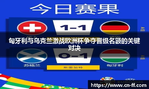 匈牙利与乌克兰激战欧洲杯争夺晋级名额的关键对决