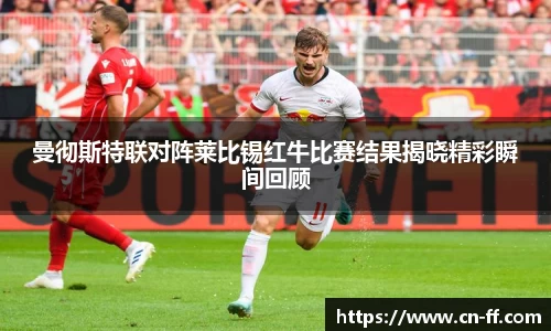 曼彻斯特联对阵莱比锡红牛比赛结果揭晓精彩瞬间回顾