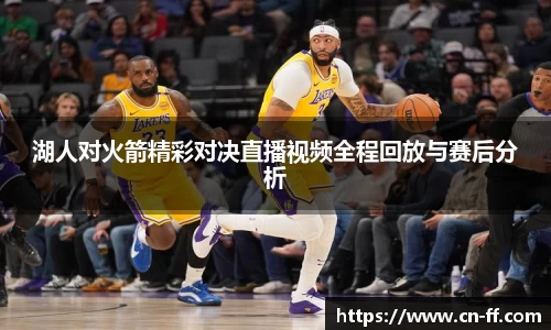 湖人对火箭精彩对决直播视频全程回放与赛后分析