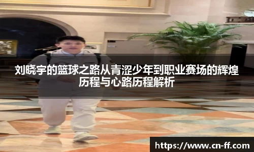 刘晓宇的篮球之路从青涩少年到职业赛场的辉煌历程与心路历程解析